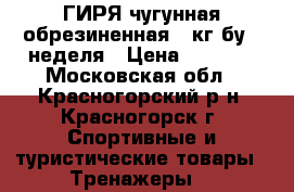 ГИРЯ чугунная обрезиненная 16кг бу 1 неделя › Цена ­ 1 600 - Московская обл., Красногорский р-н, Красногорск г. Спортивные и туристические товары » Тренажеры   